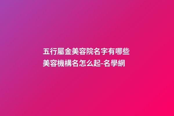五行屬金美容院名字有哪些 美容機構名怎么起-名學網-第1張-店鋪起名-玄機派